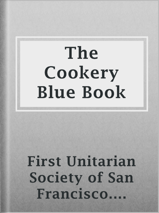 Title details for The Cookery Blue Book by First Unitarian Society of San Francisco. Society for Christian Work - Available